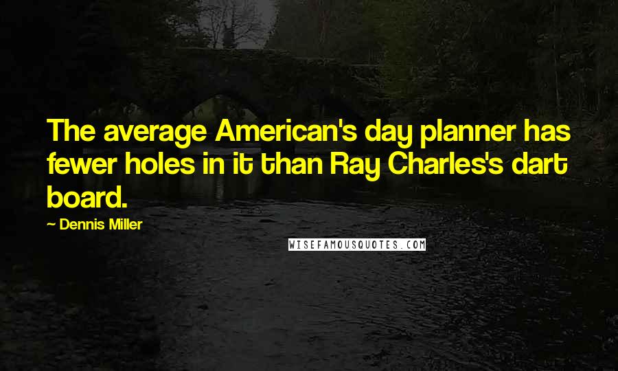 Dennis Miller Quotes: The average American's day planner has fewer holes in it than Ray Charles's dart board.