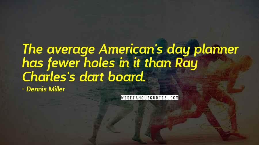 Dennis Miller Quotes: The average American's day planner has fewer holes in it than Ray Charles's dart board.