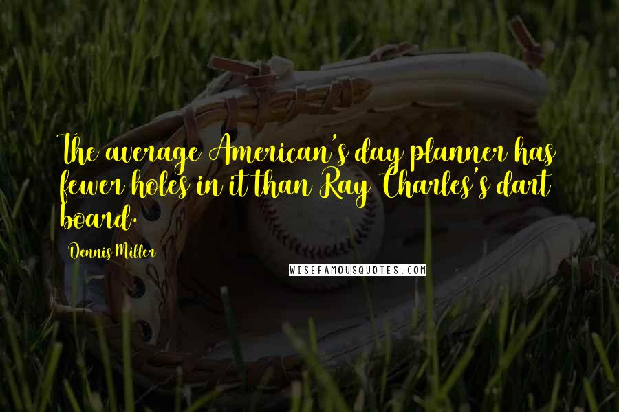 Dennis Miller Quotes: The average American's day planner has fewer holes in it than Ray Charles's dart board.