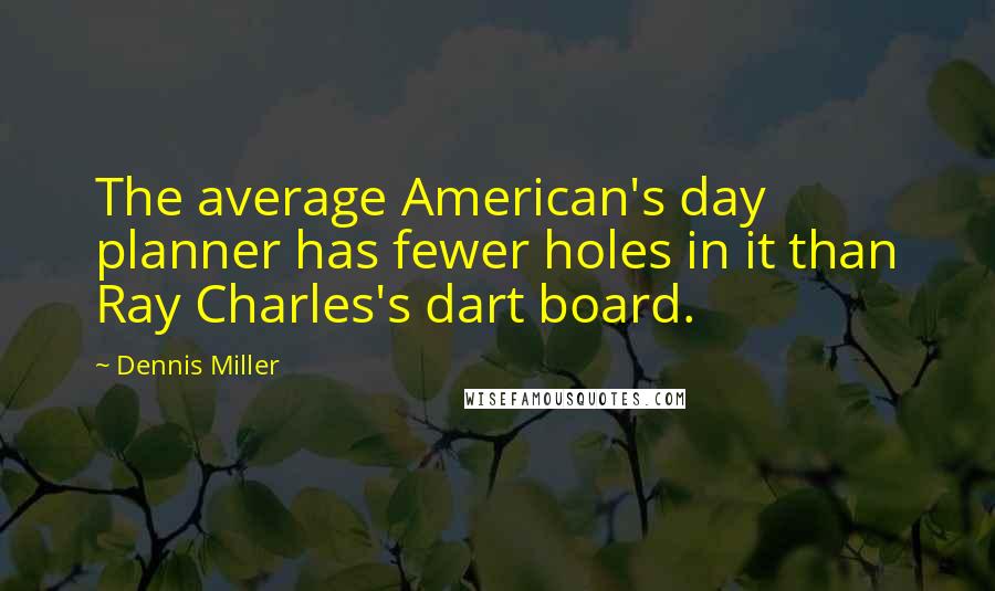 Dennis Miller Quotes: The average American's day planner has fewer holes in it than Ray Charles's dart board.