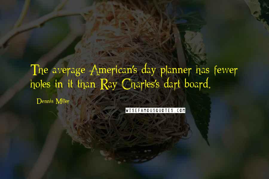 Dennis Miller Quotes: The average American's day planner has fewer holes in it than Ray Charles's dart board.