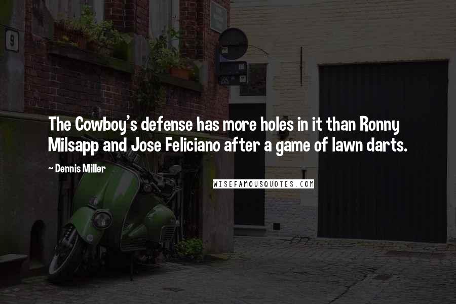 Dennis Miller Quotes: The Cowboy's defense has more holes in it than Ronny Milsapp and Jose Feliciano after a game of lawn darts.