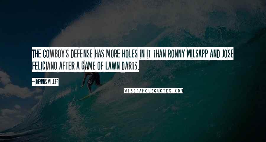 Dennis Miller Quotes: The Cowboy's defense has more holes in it than Ronny Milsapp and Jose Feliciano after a game of lawn darts.