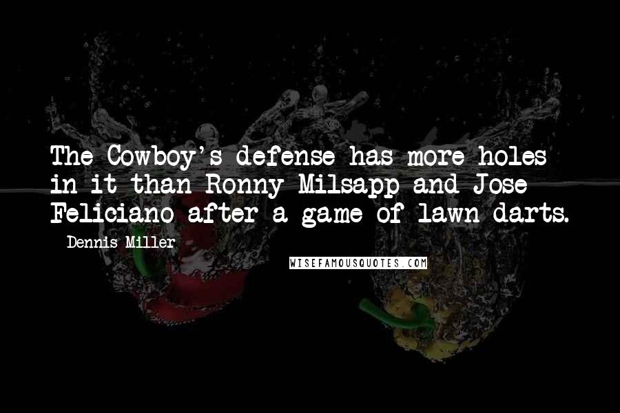 Dennis Miller Quotes: The Cowboy's defense has more holes in it than Ronny Milsapp and Jose Feliciano after a game of lawn darts.