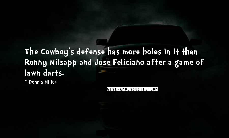 Dennis Miller Quotes: The Cowboy's defense has more holes in it than Ronny Milsapp and Jose Feliciano after a game of lawn darts.