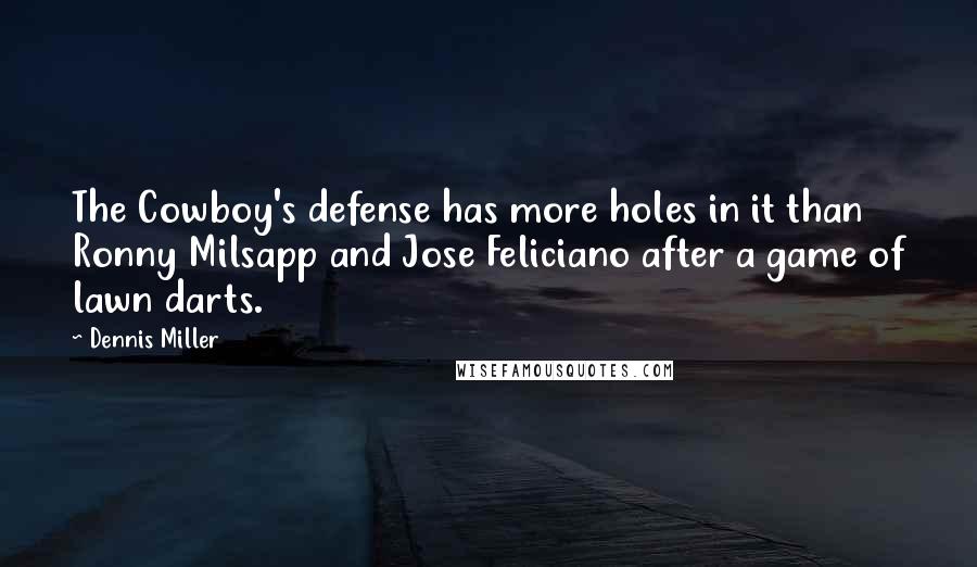 Dennis Miller Quotes: The Cowboy's defense has more holes in it than Ronny Milsapp and Jose Feliciano after a game of lawn darts.
