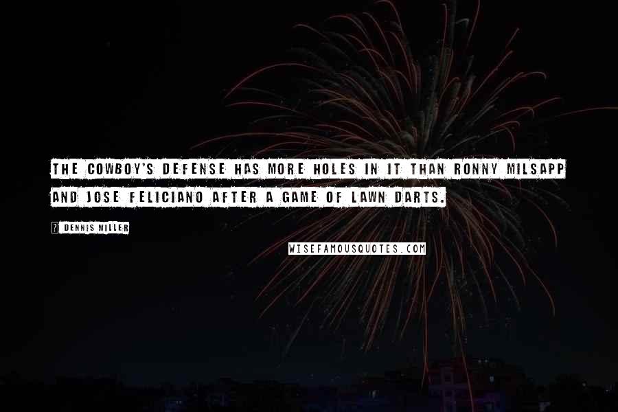 Dennis Miller Quotes: The Cowboy's defense has more holes in it than Ronny Milsapp and Jose Feliciano after a game of lawn darts.