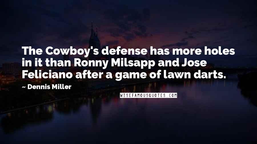 Dennis Miller Quotes: The Cowboy's defense has more holes in it than Ronny Milsapp and Jose Feliciano after a game of lawn darts.