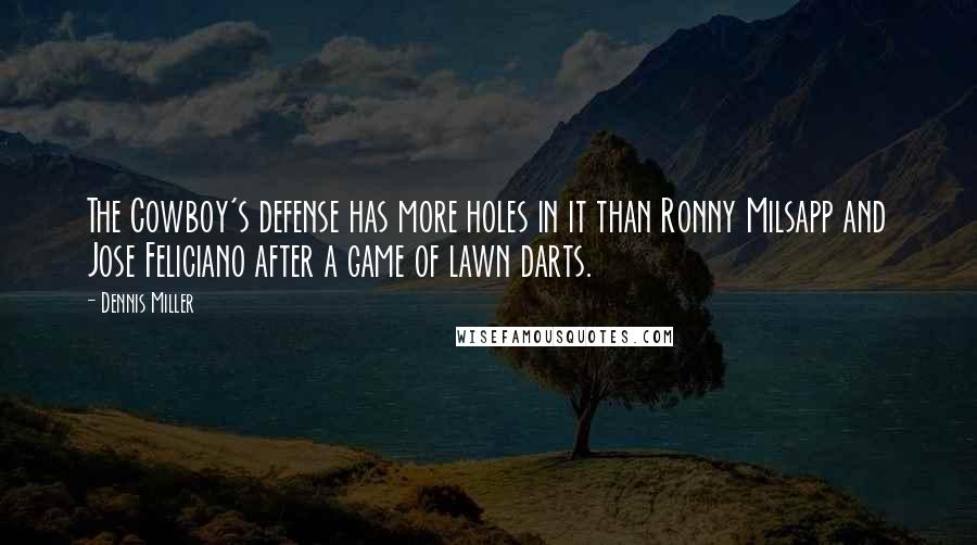 Dennis Miller Quotes: The Cowboy's defense has more holes in it than Ronny Milsapp and Jose Feliciano after a game of lawn darts.
