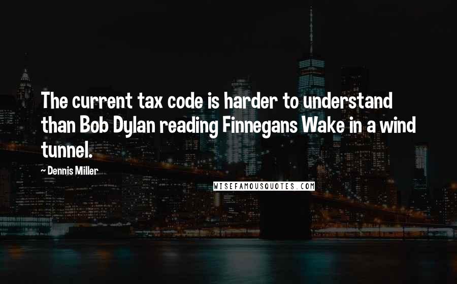 Dennis Miller Quotes: The current tax code is harder to understand than Bob Dylan reading Finnegans Wake in a wind tunnel.