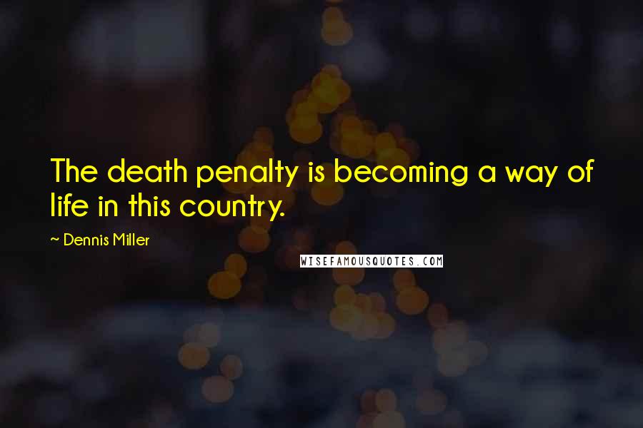 Dennis Miller Quotes: The death penalty is becoming a way of life in this country.