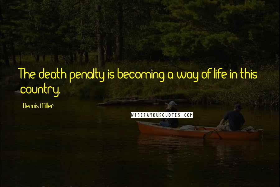 Dennis Miller Quotes: The death penalty is becoming a way of life in this country.