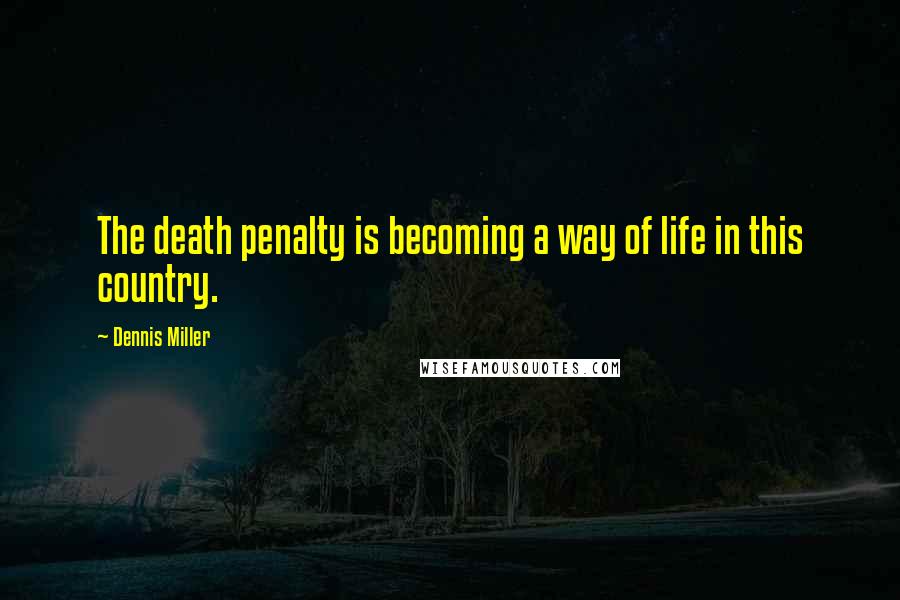 Dennis Miller Quotes: The death penalty is becoming a way of life in this country.