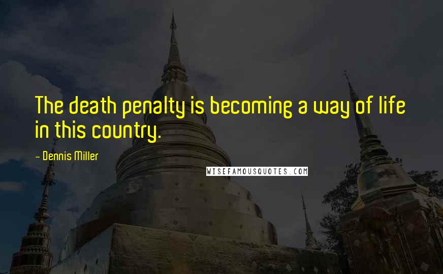 Dennis Miller Quotes: The death penalty is becoming a way of life in this country.