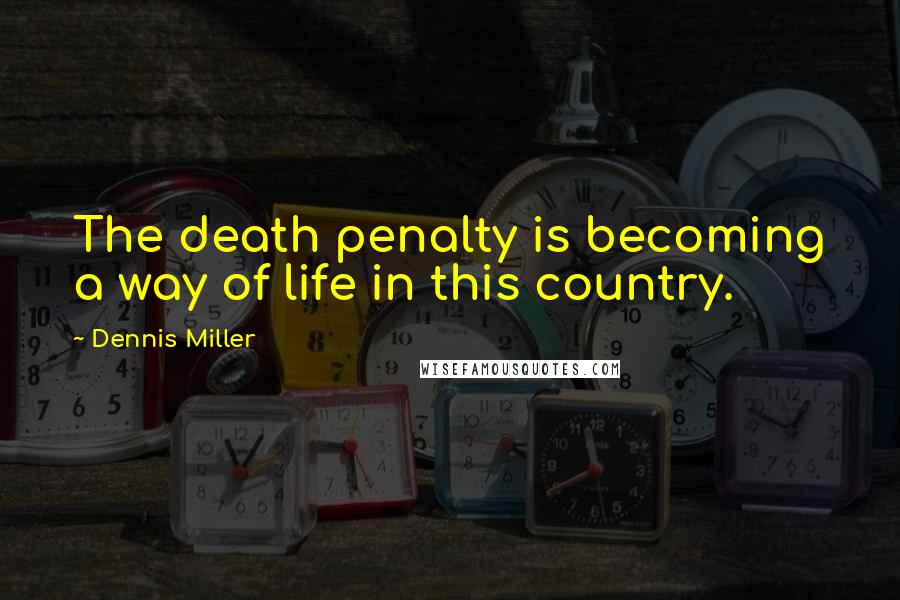 Dennis Miller Quotes: The death penalty is becoming a way of life in this country.