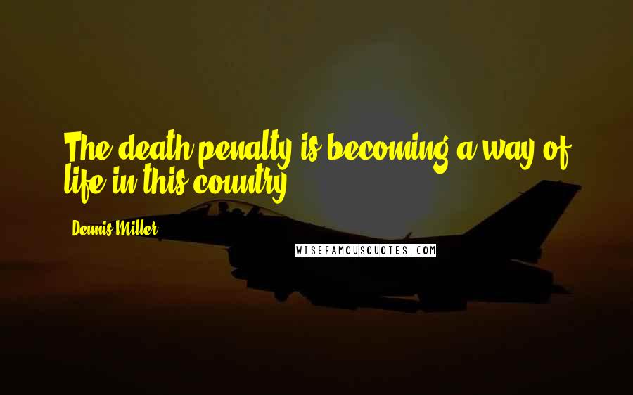 Dennis Miller Quotes: The death penalty is becoming a way of life in this country.