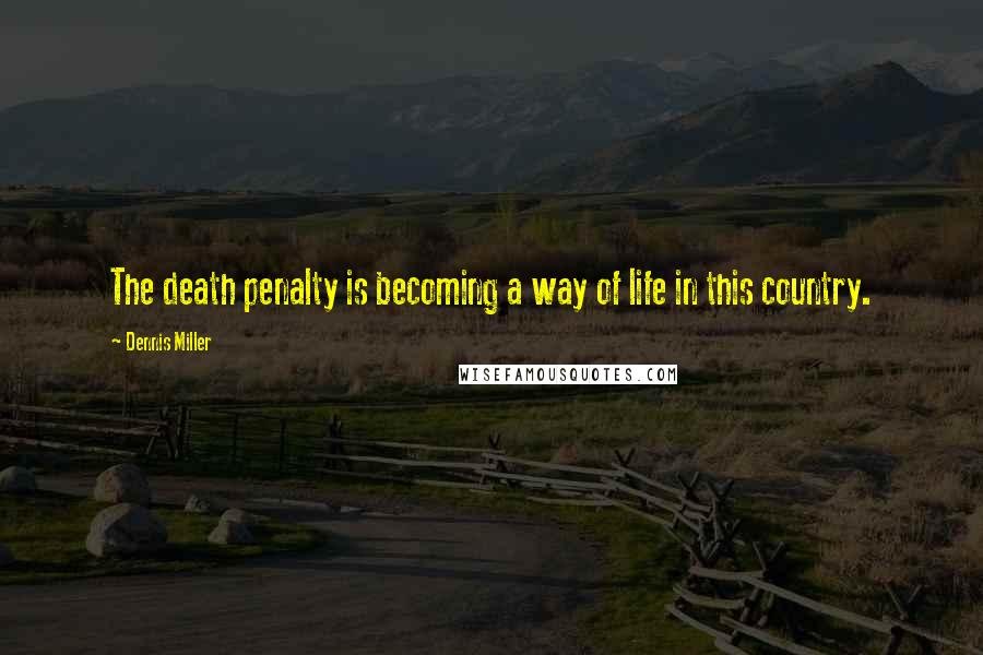 Dennis Miller Quotes: The death penalty is becoming a way of life in this country.