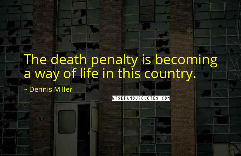 Dennis Miller Quotes: The death penalty is becoming a way of life in this country.