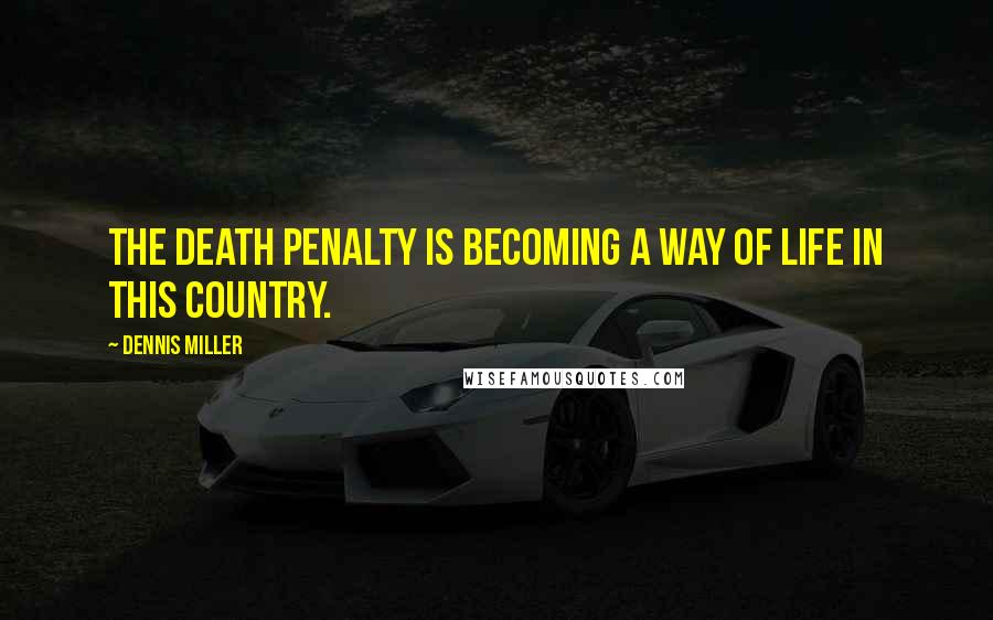 Dennis Miller Quotes: The death penalty is becoming a way of life in this country.
