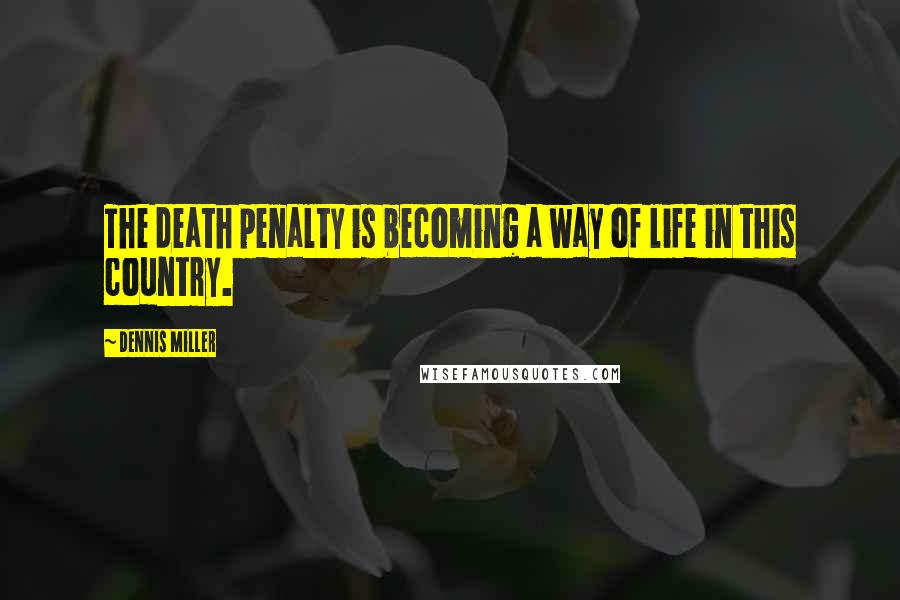 Dennis Miller Quotes: The death penalty is becoming a way of life in this country.