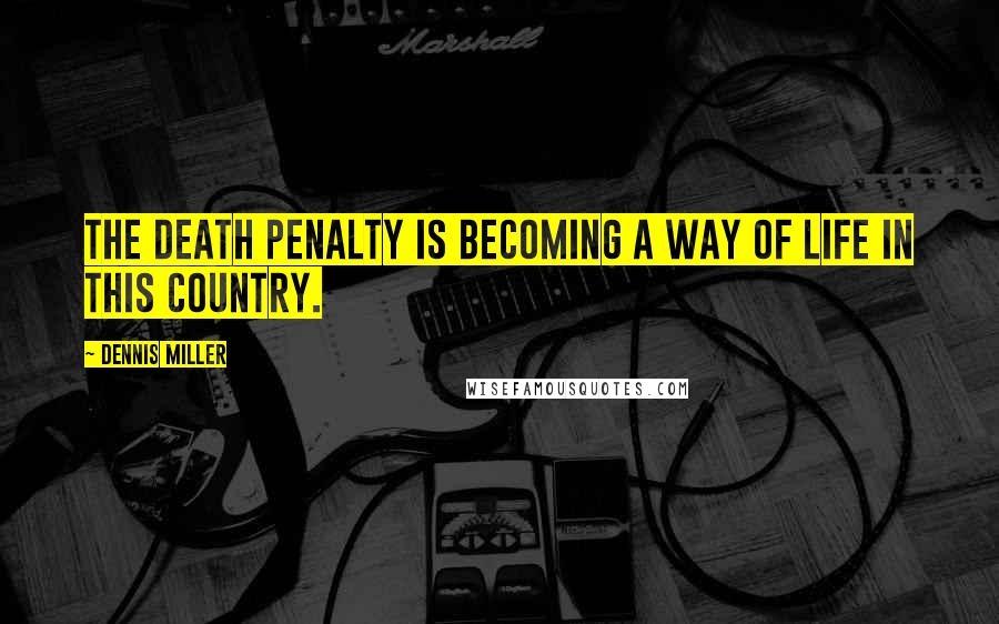 Dennis Miller Quotes: The death penalty is becoming a way of life in this country.