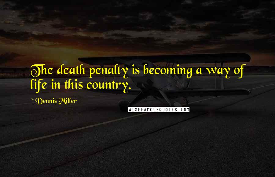 Dennis Miller Quotes: The death penalty is becoming a way of life in this country.