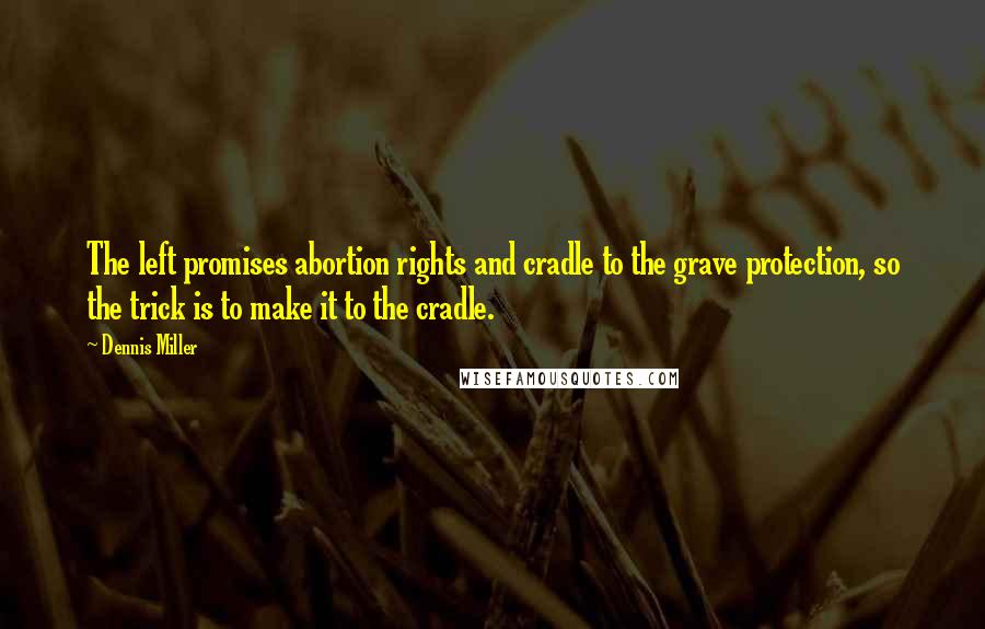 Dennis Miller Quotes: The left promises abortion rights and cradle to the grave protection, so the trick is to make it to the cradle.