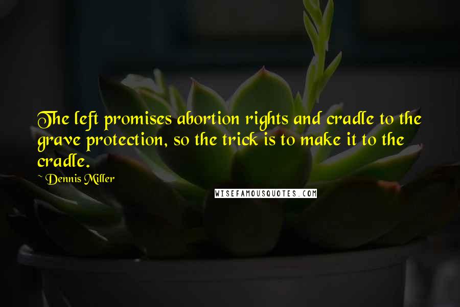 Dennis Miller Quotes: The left promises abortion rights and cradle to the grave protection, so the trick is to make it to the cradle.