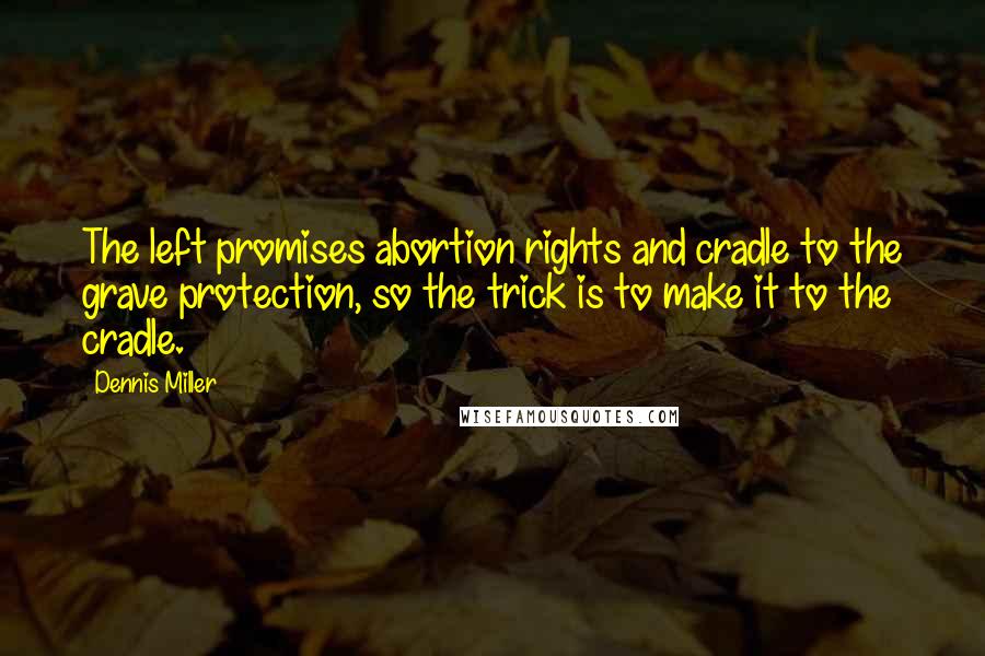 Dennis Miller Quotes: The left promises abortion rights and cradle to the grave protection, so the trick is to make it to the cradle.