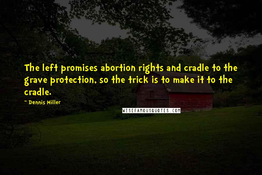 Dennis Miller Quotes: The left promises abortion rights and cradle to the grave protection, so the trick is to make it to the cradle.
