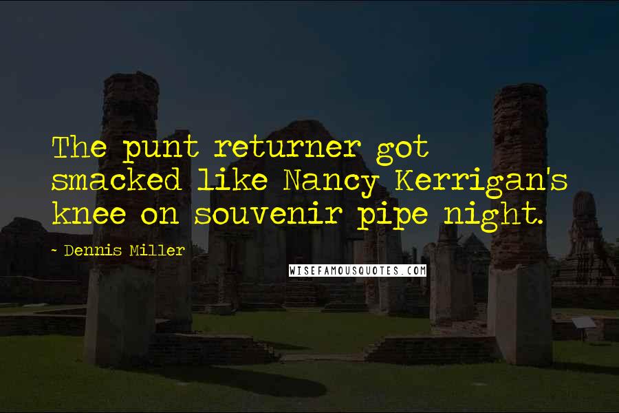 Dennis Miller Quotes: The punt returner got smacked like Nancy Kerrigan's knee on souvenir pipe night.