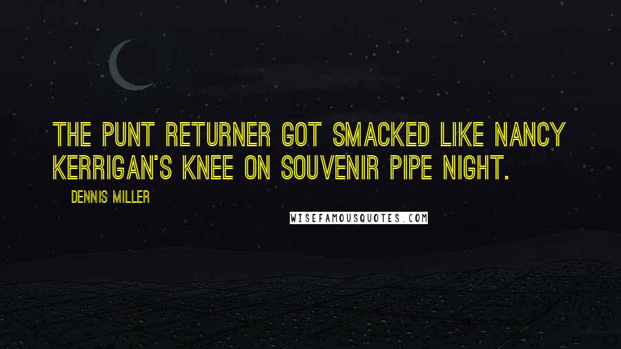 Dennis Miller Quotes: The punt returner got smacked like Nancy Kerrigan's knee on souvenir pipe night.