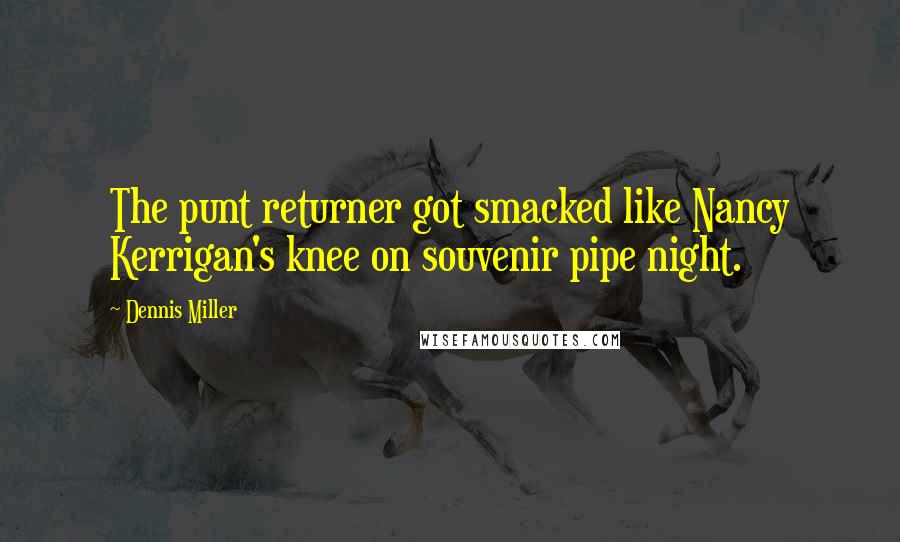 Dennis Miller Quotes: The punt returner got smacked like Nancy Kerrigan's knee on souvenir pipe night.