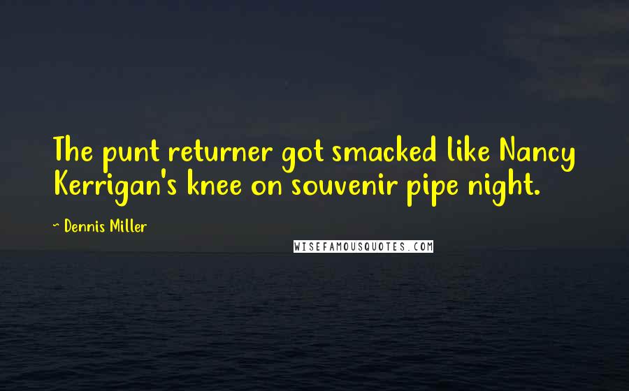 Dennis Miller Quotes: The punt returner got smacked like Nancy Kerrigan's knee on souvenir pipe night.