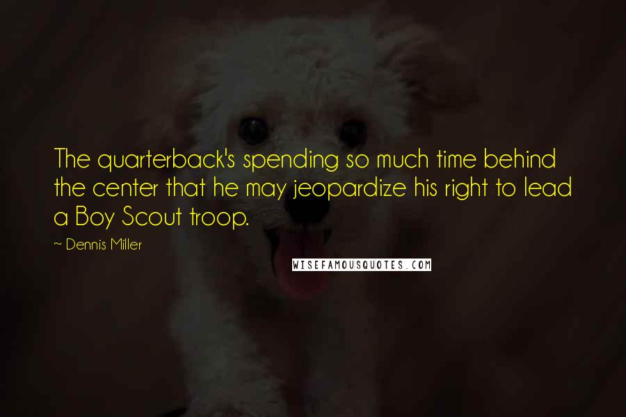 Dennis Miller Quotes: The quarterback's spending so much time behind the center that he may jeopardize his right to lead a Boy Scout troop.