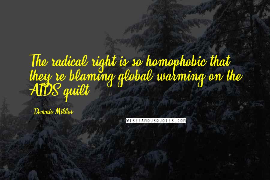 Dennis Miller Quotes: The radical right is so homophobic that they're blaming global warming on the AIDS quilt.