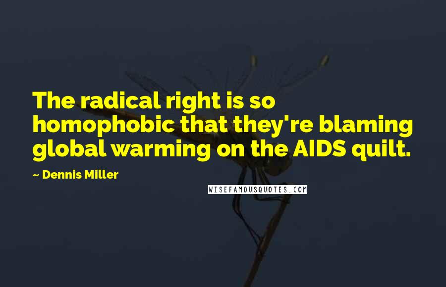 Dennis Miller Quotes: The radical right is so homophobic that they're blaming global warming on the AIDS quilt.