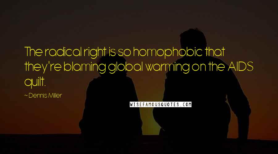 Dennis Miller Quotes: The radical right is so homophobic that they're blaming global warming on the AIDS quilt.