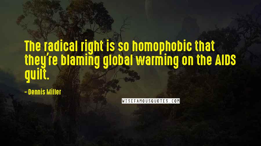 Dennis Miller Quotes: The radical right is so homophobic that they're blaming global warming on the AIDS quilt.
