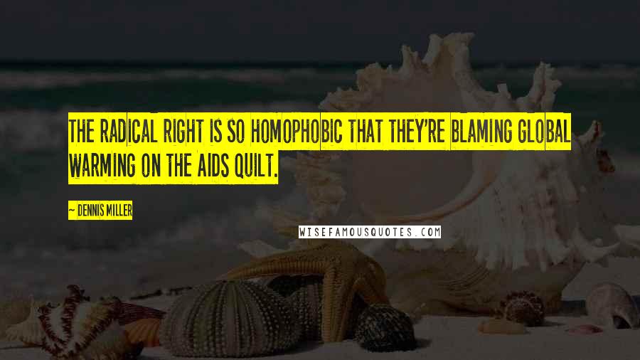 Dennis Miller Quotes: The radical right is so homophobic that they're blaming global warming on the AIDS quilt.