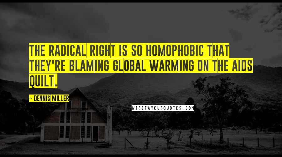 Dennis Miller Quotes: The radical right is so homophobic that they're blaming global warming on the AIDS quilt.