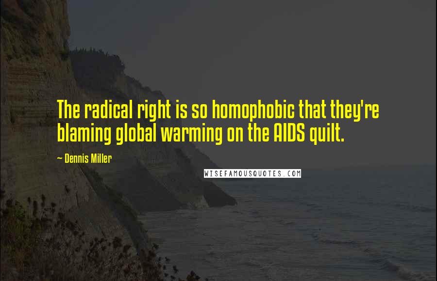 Dennis Miller Quotes: The radical right is so homophobic that they're blaming global warming on the AIDS quilt.