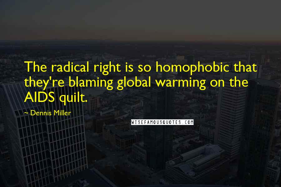 Dennis Miller Quotes: The radical right is so homophobic that they're blaming global warming on the AIDS quilt.