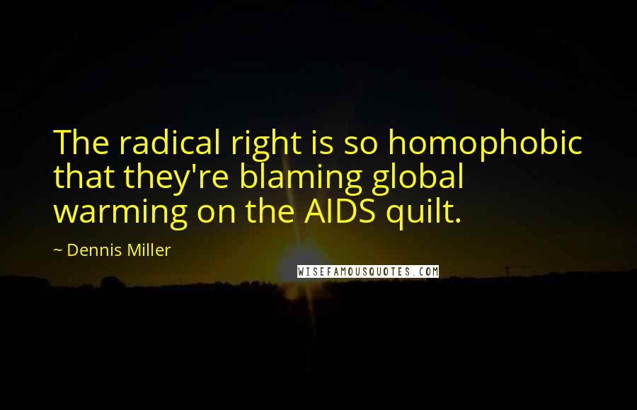 Dennis Miller Quotes: The radical right is so homophobic that they're blaming global warming on the AIDS quilt.