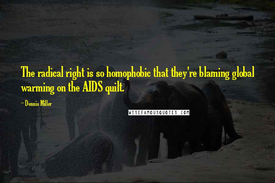 Dennis Miller Quotes: The radical right is so homophobic that they're blaming global warming on the AIDS quilt.