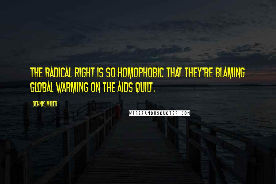 Dennis Miller Quotes: The radical right is so homophobic that they're blaming global warming on the AIDS quilt.