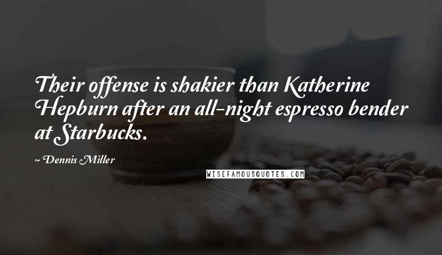 Dennis Miller Quotes: Their offense is shakier than Katherine Hepburn after an all-night espresso bender at Starbucks.