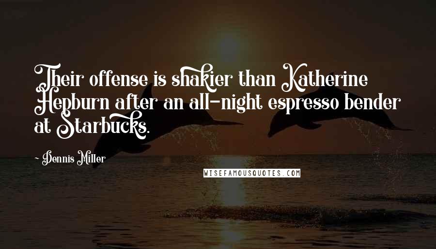Dennis Miller Quotes: Their offense is shakier than Katherine Hepburn after an all-night espresso bender at Starbucks.