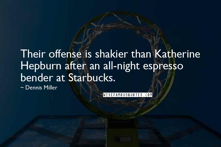 Dennis Miller Quotes: Their offense is shakier than Katherine Hepburn after an all-night espresso bender at Starbucks.