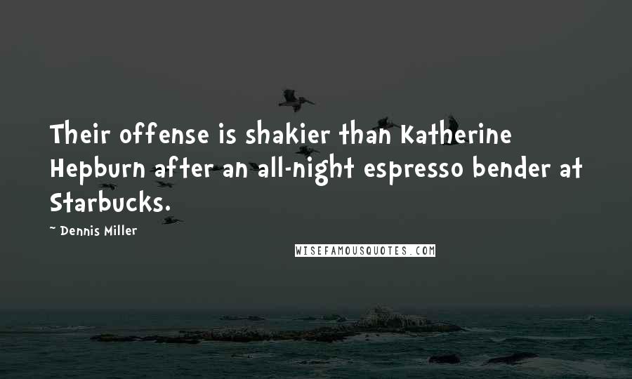 Dennis Miller Quotes: Their offense is shakier than Katherine Hepburn after an all-night espresso bender at Starbucks.